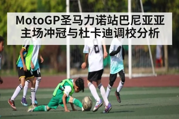MotoGP圣马力诺站巴尼亚亚主场冲冠与杜卡迪调校分析（kaiyun sports）