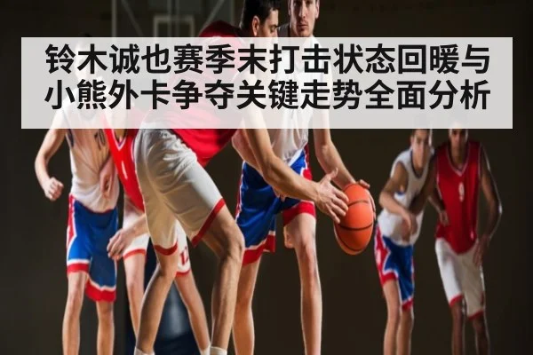 铃木诚也赛季末打击状态回暖与小熊外卡争夺关键走势全面分析（kaiyun sports）