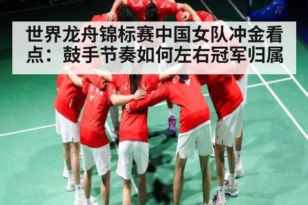 世界龙舟锦标赛中国女队冲金看点：鼓手节奏如何左右冠军归属（kaiyun sports）